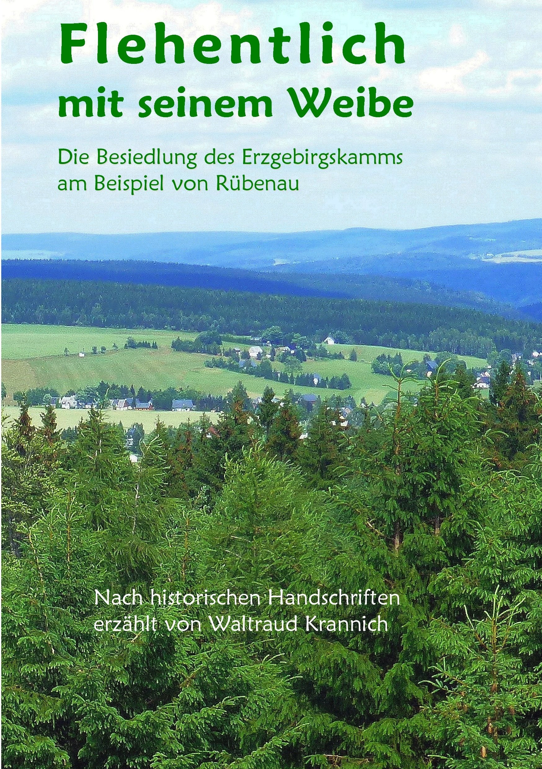 Flehentlich mit seinem Weibe: Die Besiedlung des Erzgebirgskamms am Beispiel von Rübenau. Nach historischen Handschriften erzählt von Waltraud Krannich Geology & Geography