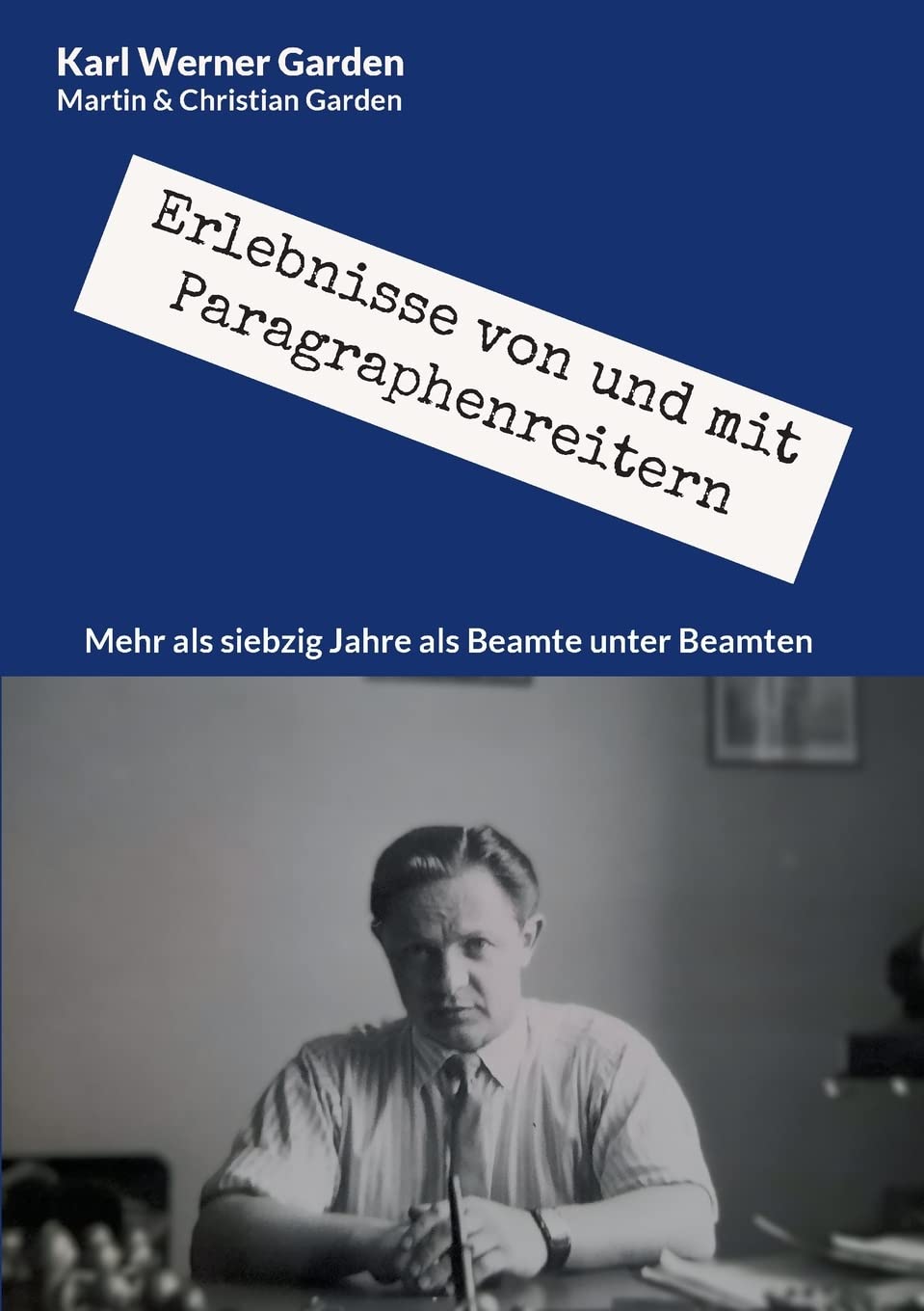 Erlebnisse von und mit Paragraphenreitern: Mehr als siebzig Jahre als Beamte unter Beamten Art & Literature