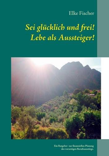 Sei glücklich und frei! Lebe als Aussteiger!: Ein Ratgeber zur finanziellen Planung des vorzeitigen Berufsausstiegs. Law