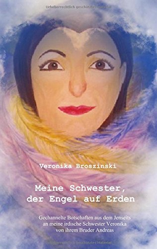 Meine Schwester, der Engel auf Erden: Gechannelte Botschaften aus dem Jenseits an meine irdische Schwester Veronika von ihrem Bruder Andreas Death & Mourning