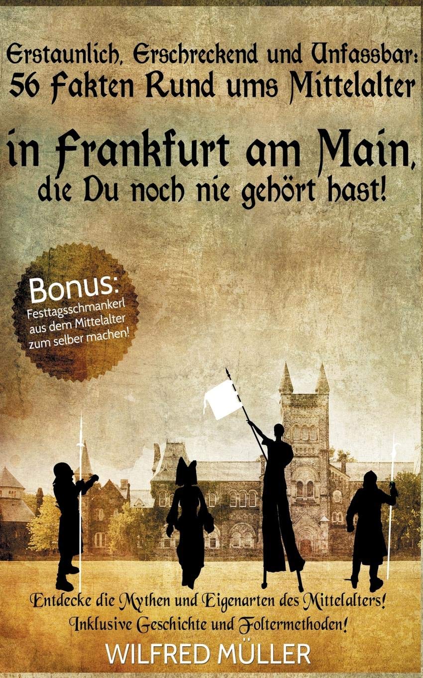 Erstaunlich, erschreckend und unfassbar: 56 Fakten rund ums Mittelalter in Frankfurt am Main, die Du noch nie gehört hast!: Entdecke die Mythen und ... Inklusive Geschichte und Foltermethoden! Film, Art & Culture