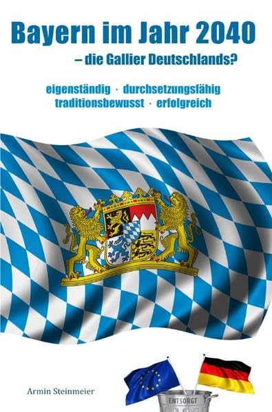 Bayern im Jahr 2040 - die Gallier Deutschlands?: eigenständig - durchsetzungsfähig - traditionsbewusst - erfolgreich Politics & History