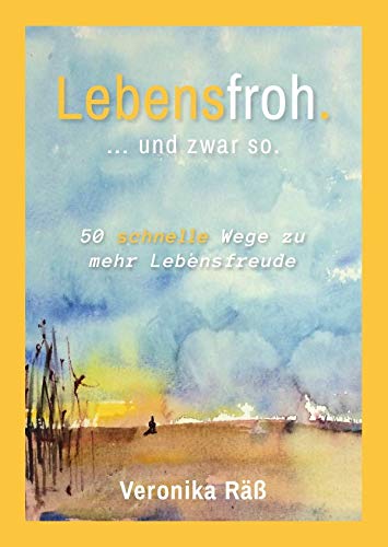Lebensfroh. ... und zwar so.: 50 schnelle Wege zu mehr Lebensfreude Business, Finance & Career