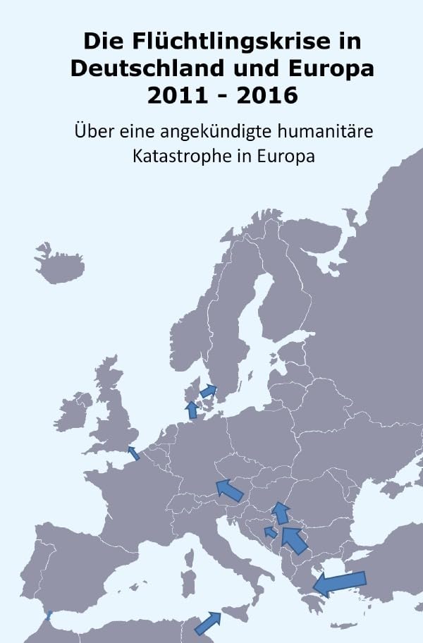 Die Flüchtlingskrise in Deutschland und Europa 2011 - 2016: Über eine angekündikte humanitäre Katastrophe Law Books