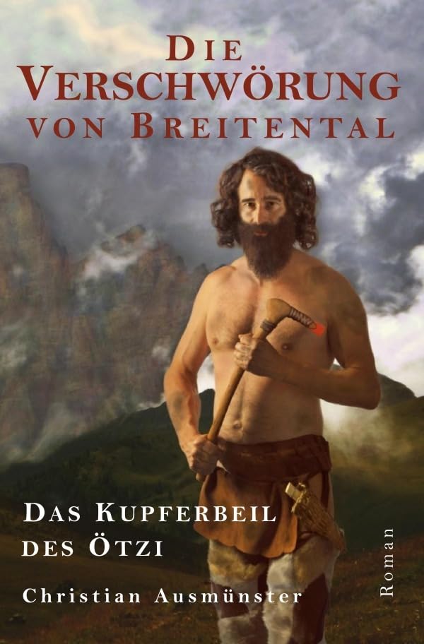 Die Verschwörung von Breitental - das Kupferbeil des Ötzi (Ötzi und die endende Steinzeit, Kupferzeit, Kupferbeil, Tote vom Tisenjoch, Mann aus dem Eis, Iceman) Historical Fiction