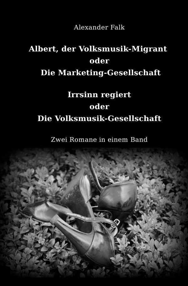 Albert, der Volksmusik-Migrant oder Die Marketing-Gesellschaft / Irrsinn regiert oder Die Volksmusik-Gesellschaft: Zwei Romane in einem Band Humour & Satire