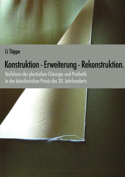 Konstruktion - Erweiterung - Rekonstruktion.: Verfahren der plastischen Chirurgie und Prothetik in der künstlerischen Praxis des 20. Jahrhunderts Film, Art & Culture