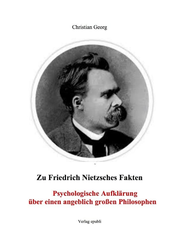 Zu Friedrich Nietzsches Fakten Psychologische Aufklärung über einen angeblich großen Philosophen: Eine Einführung in die psychischen Zusammenhänge ... als seine "Philosophie" verstanden hat. Philosophy