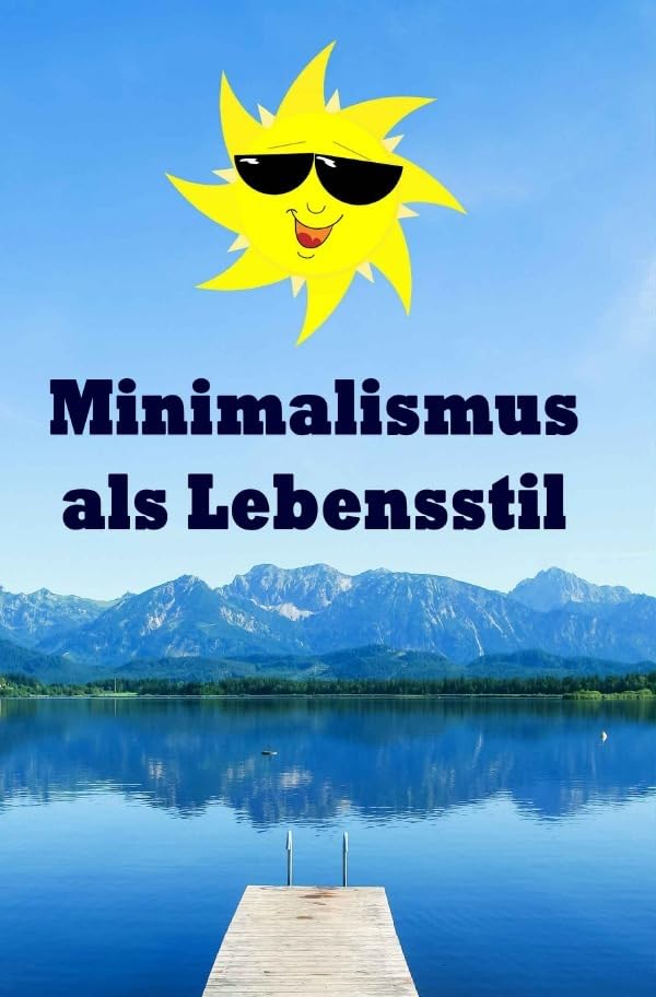 Minimalismus als Lebensstil: Ballast über Bord werfen befreit! (Minimalismus-Guide: Ein Leben mit mehr Erfolg, Freiheit, Glück, Geld, Liebe und Zeit) Business, Finance & Career