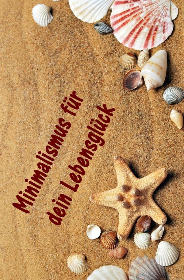 Minimalismus für dein Lebensglück: Ballast über Bord werfen befreit! (Minimalismus-Guide: Ein Leben mit mehr Erfolg, Freiheit, Glück, Geld, Liebe und Zeit) Business, Finance & Career