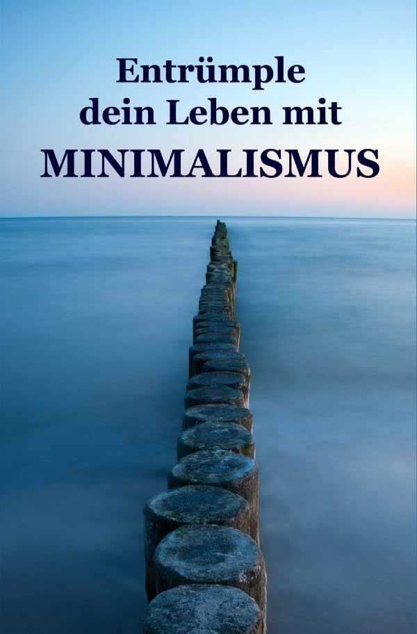 Entrümple dein Leben mit Minimalismus: Ballast über Bord werfen befreit! (Minimalismus-Guide: Ein Leben mit mehr Erfolg, Freiheit, Glück, Geld, Liebe und Zeit) Business, Finance & Career