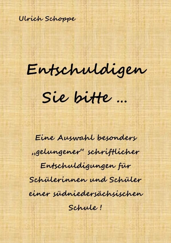Entschuldigen Sie bitte ...: Eine Auswahl besonders „gelungener“ schriftlicher Entschuldigungen für Schülerinnen und Schüler einer südniedersächsischen Schule ! Leisure, Home & Garden