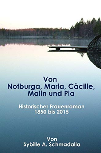 Von Notburga, Maria, Cäcilie, Malin und Pia: Historischer Frauenroman 1850 -2015 Historical Fiction