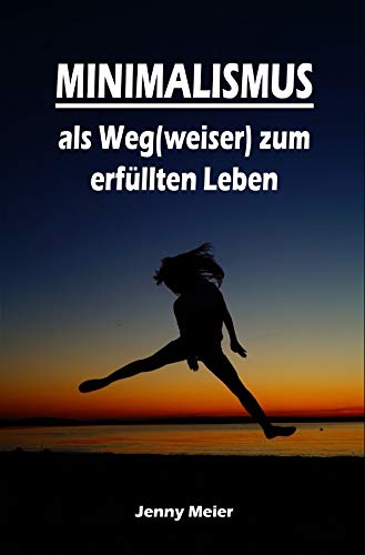 Minimalismus als Weg(weiser) zum erfüllten Leben: Ballast über Bord werfen befreit! (Minimalismus-Guide: Ein Leben mit mehr Erfolg, Freiheit, Glück, Geld, Liebe und Zeit) Business, Finance & Career