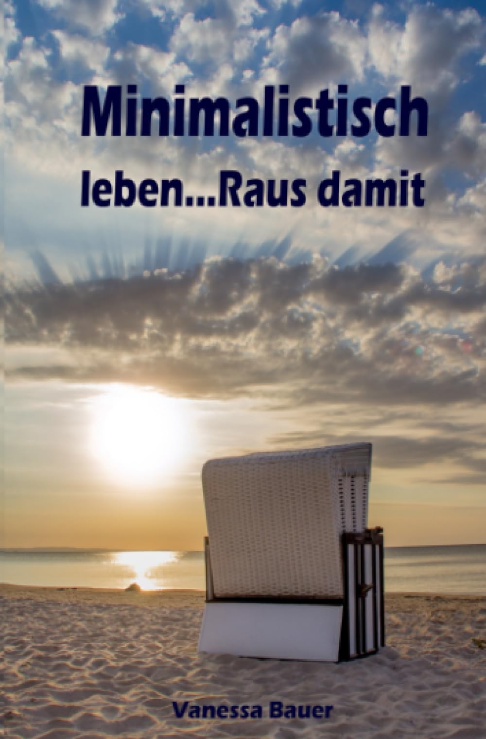 Minimalistisch leben...Raus damit: Ballast über Bord werfen befreit! (Minimalismus-Guide: Ein Leben mit mehr Erfolg, Freiheit, Glück, Geld, Liebe und Zeit) Business, Finance & Career