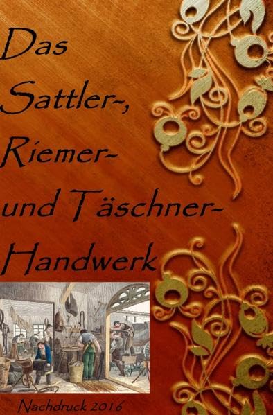 Das Sattler-, Riemer-, und Täschner- Handwerk: Nachdruck 2016 Taschenbuch Hobbies & Crafts