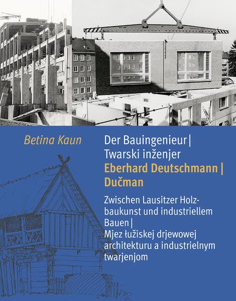 Der Bauingenieur Eberhard Deutschmann/Dučman • Twarski inženjer Eberhard Deutschmann/Dučman: Zwischen Lausitzer Holzbaukunst und industriellem Bauen / ... architekturu a industrielnym twarjenjom book