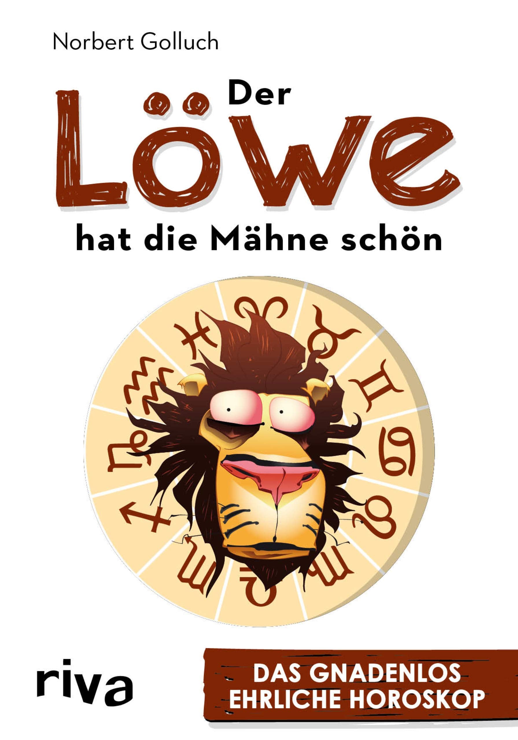 Der Löwe hat die Mähne schön: Das gnadenlos ehrliche Horoskop Humour & Satire