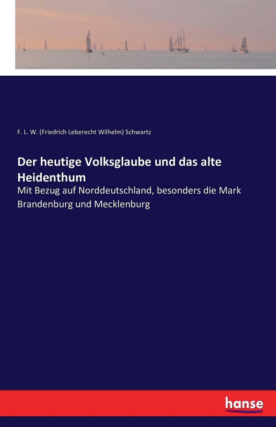 Der heutige Volksglaube und das alte Heidenthum: Mit Bezug auf Norddeutschland, besonders die Mark Brandenburg und Mecklenburg Classics