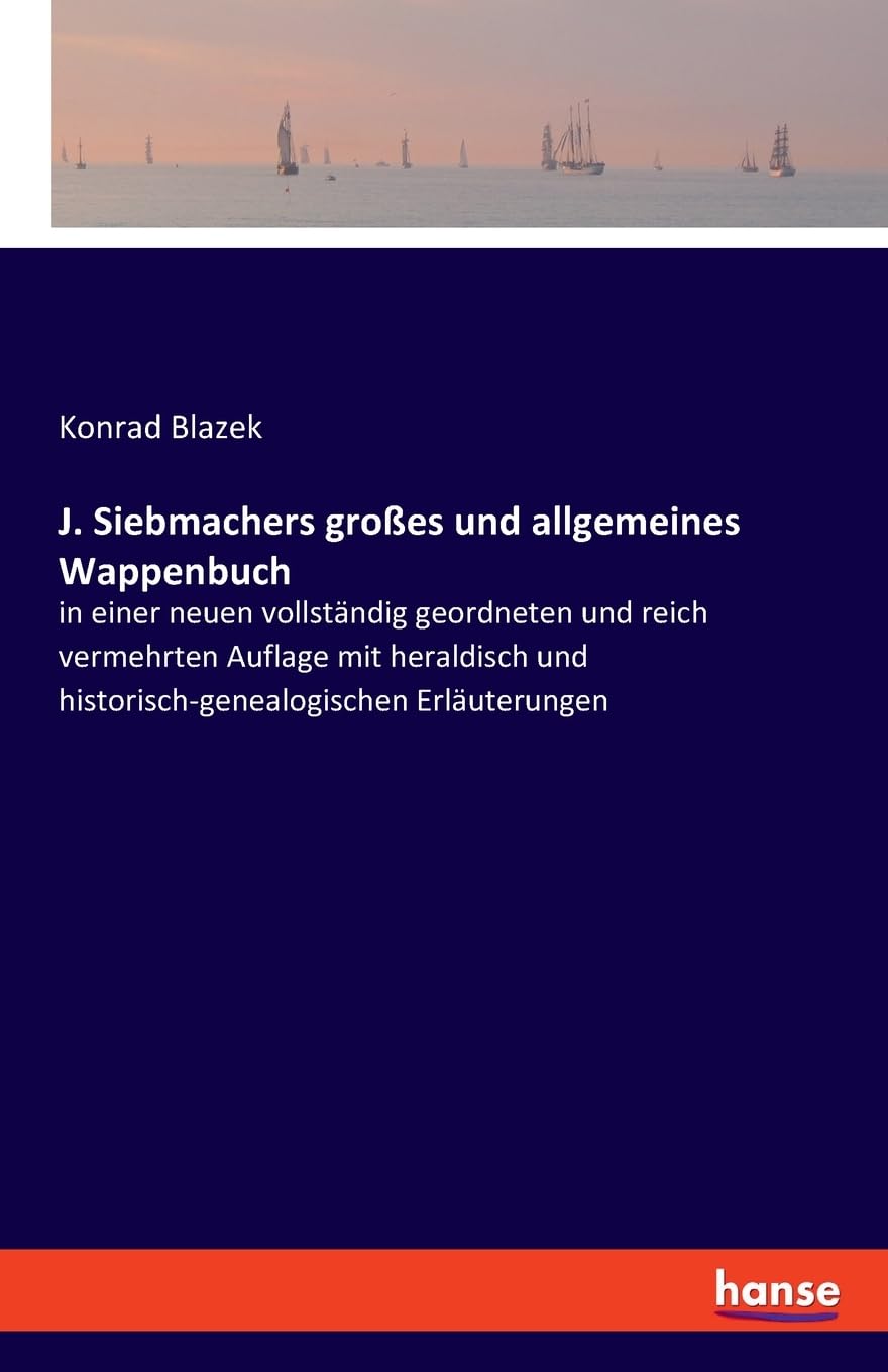 J. Siebmachers großes und allgemeines Wappenbuch: in einer neuen vollständig geordneten und reich vermehrten Auflage mit heraldisch und historisch-genealogischen Erläuterungen Classics