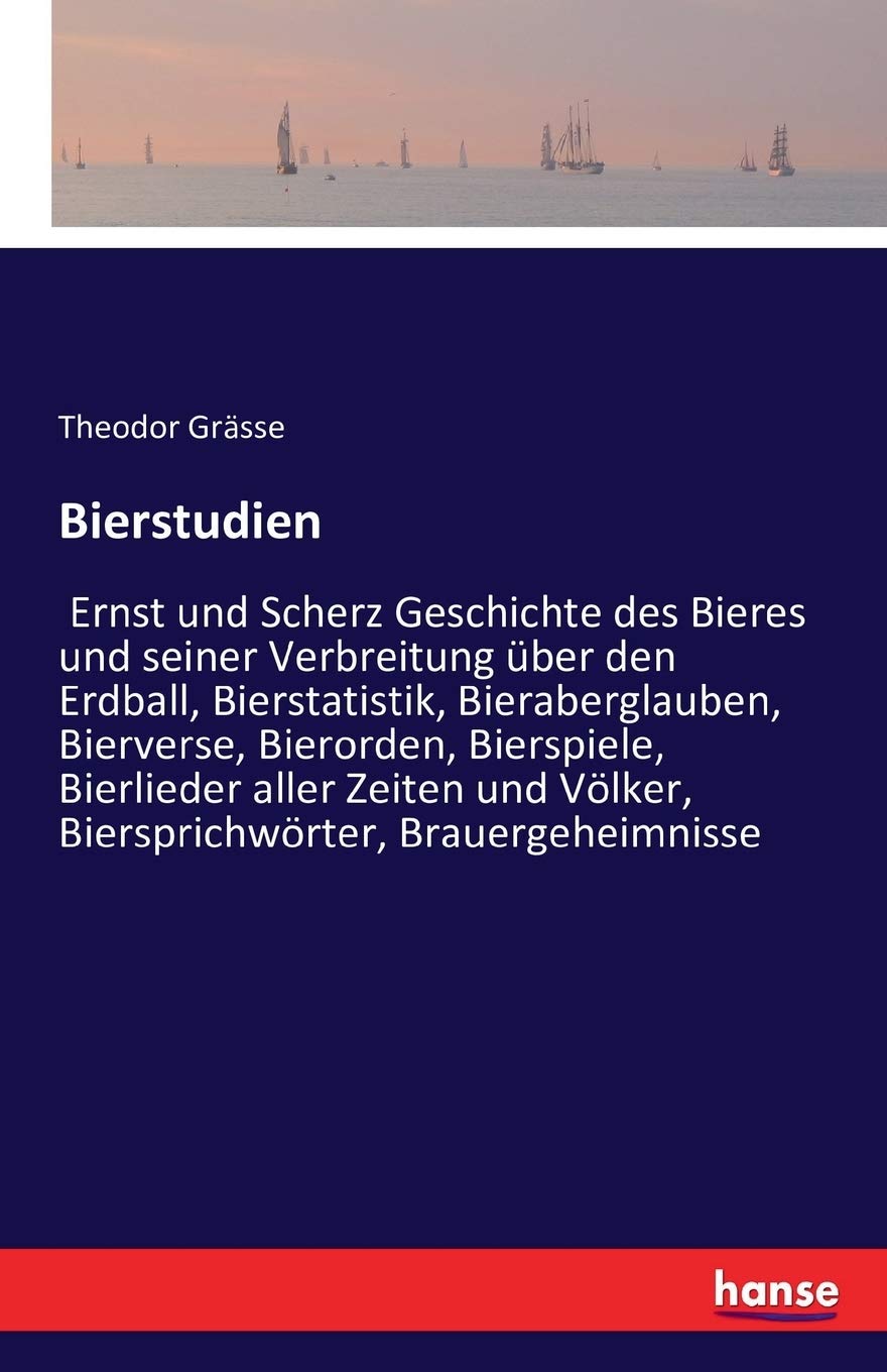Bierstudien: Ernst und Scherz Geschichte des Bieres und seiner Verbreitung über den Erdball, Bierstatistik, Bieraberglauben, Bierverse, Bierorden, ... Völker, Biersprichwörter, Brauergeheimnisse General education