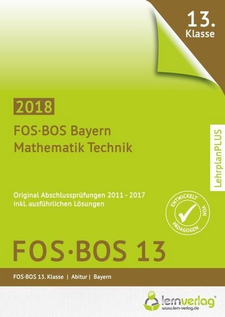 Abschlussprüfung Mathematik Technik FOS-BOS 13 Bayern 2018: Original-Abschlussprüfungen inkl. ausführlichen Lösungen 2011-2017. 13. Klasse. Abitur Study Guides