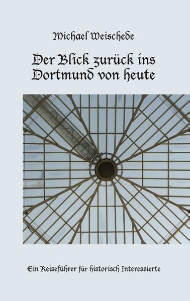 Der Blick zurück ins Dortmund von heute: Ein Reiseführer für historisch Interessierte Leisure, Home & Garden