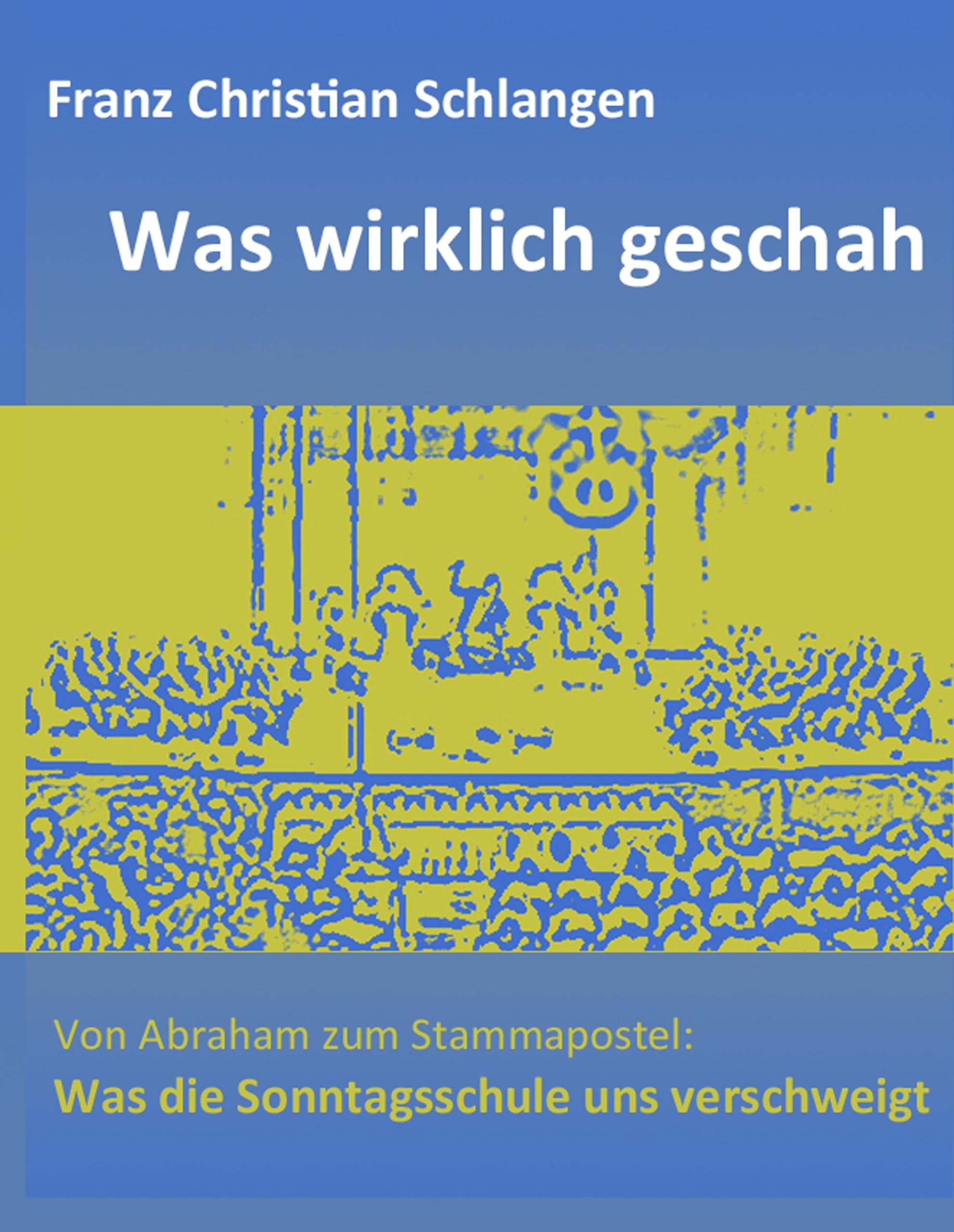 Was wirklich geschah: Von Abraham zum Stammapostel: Was die Sonntagsschule uns verschweigt book