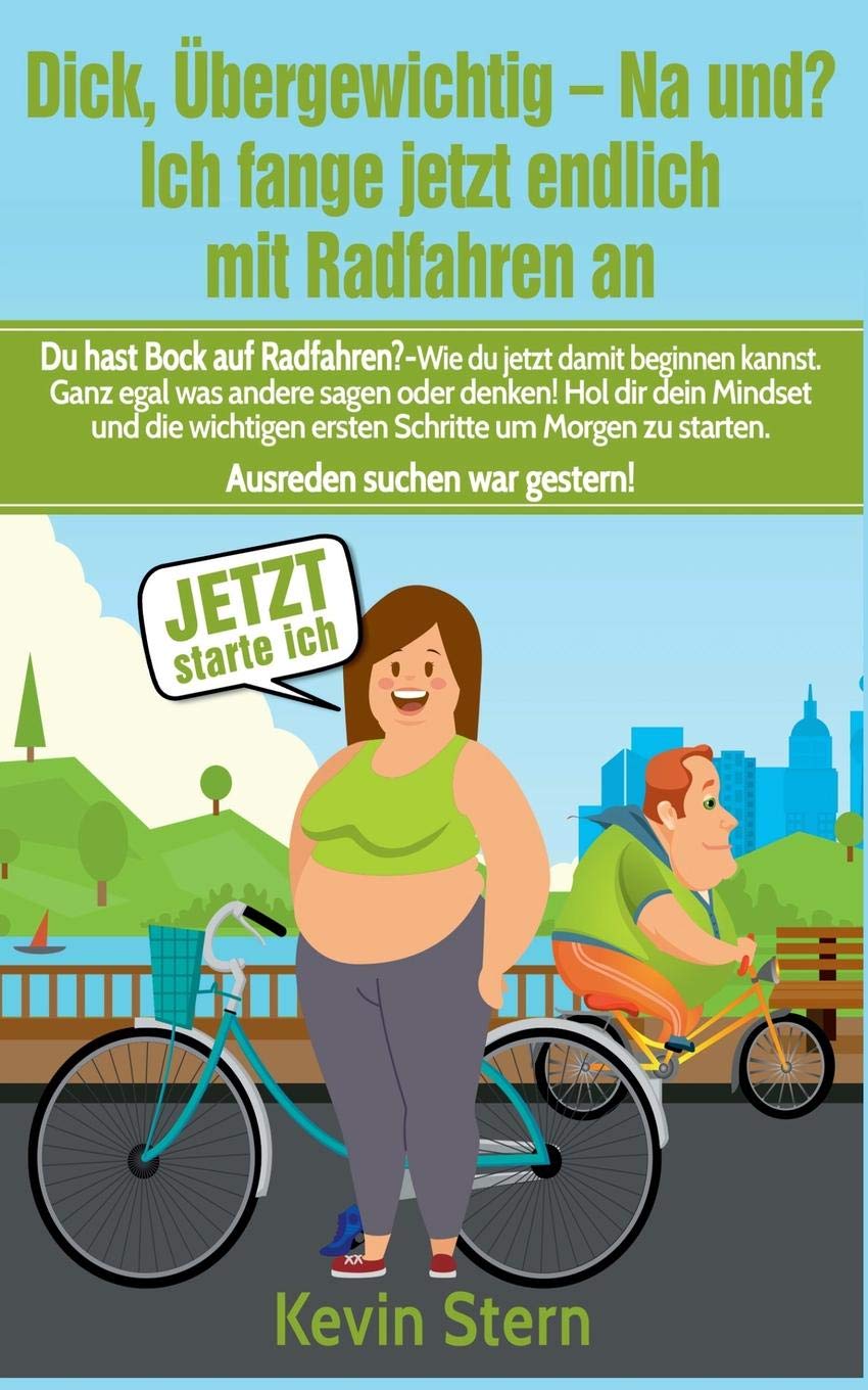 Dick, übergewichtig - Na und? Ich fange jetzt endlich mit Radfahren an: Du hast Bock auf Radfahren? - Wie du jetzt damit beginnen kannst. Ganz egal ... zu starten. Ausreden suchen war gestern! Health, Nutrition & Fitness