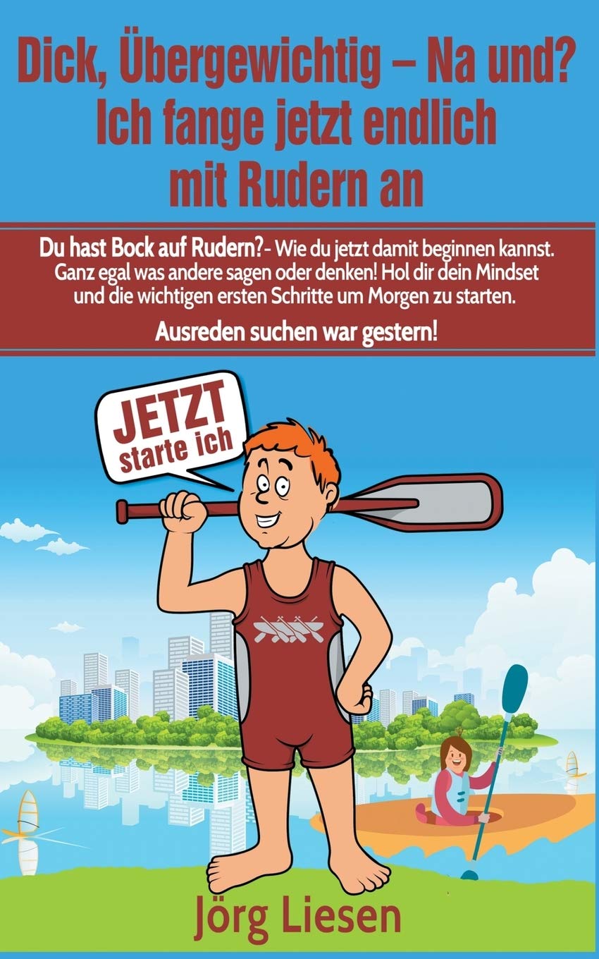 Dick, übergewichtig - Na und? Ich fange jetzt endlich mit Rudern an: Du hast Bock auf Rudern? - Wie du jetzt damit beginnen kannst. Ganz egal was ... zu starten. Ausreden suchen war gestern! Health, Nutrition & Fitness