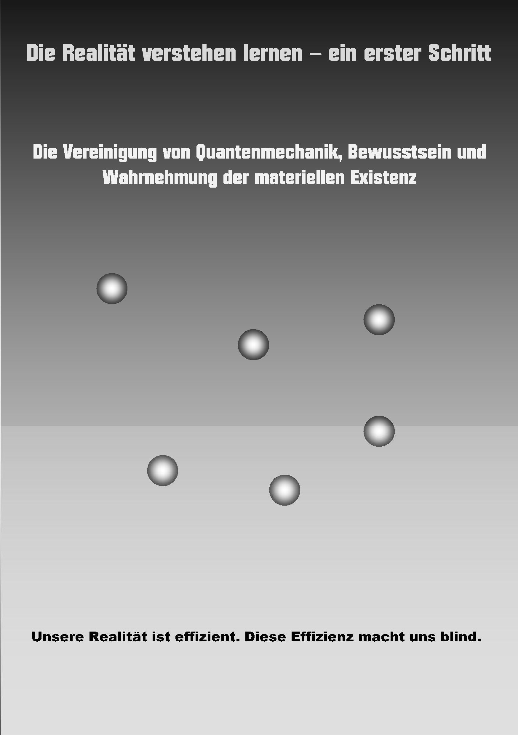 Die Realität verstehen lernen - ein erster Schritt: Die Vereinigung von Quantenmechanik, Bewusstsein und Wahrnehmung der materiellen Existenz. Philosophy
