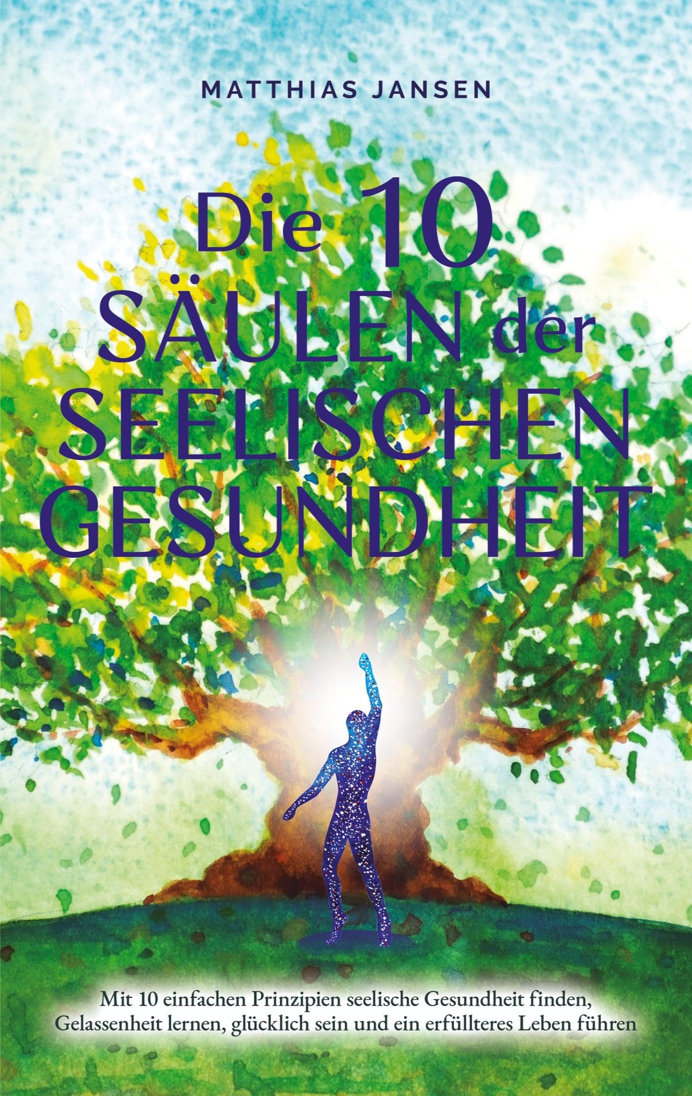 Die 10 Säulen der seelischen Gesundheit: Mit 10 einfachen Prinzipien seelische Gesundheit finden, Gelassenheit lernen, glücklich sein und ein erfüllteres Leben führen Lifestyle