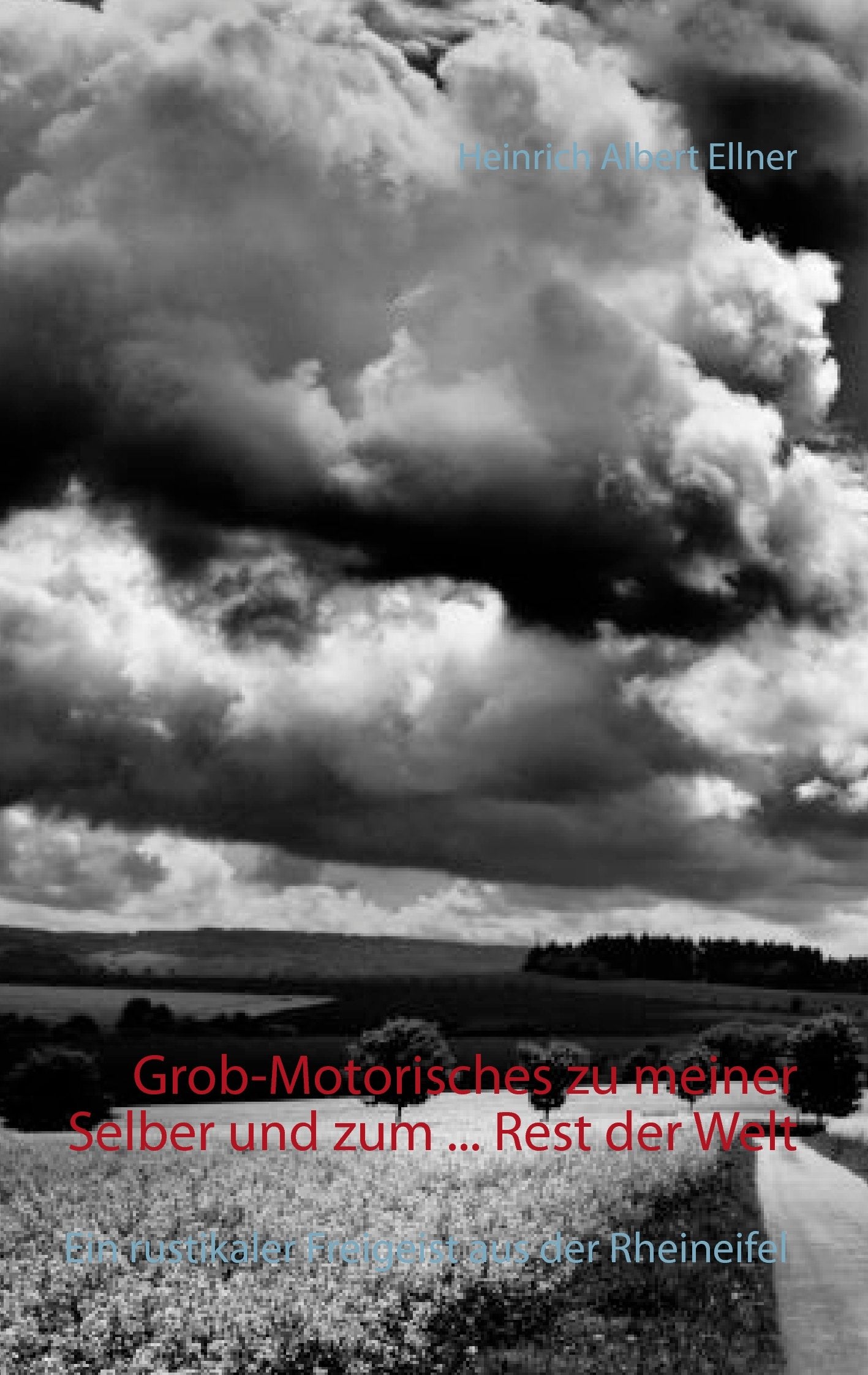 Grob-Motorisches zu meiner Selber und zum ... Rest der Welt: Ein rustikaler Freigeist aus der Rheineifel Poetry