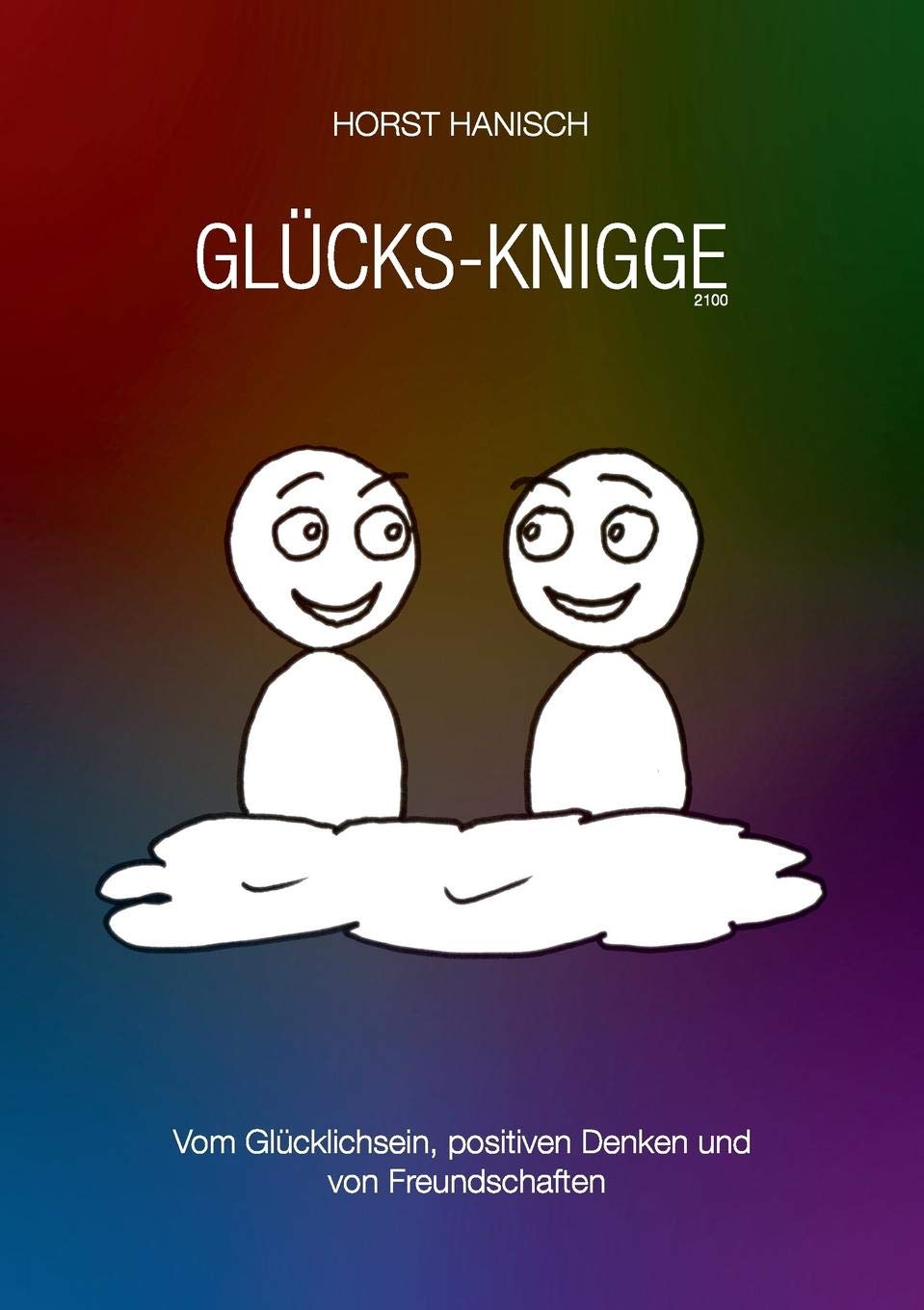 Glücks-Knigge 2100: Vom Glücklichsein, positiven Denken und von Freundschaften (Lebenseinstellung) Business, Finance & Career