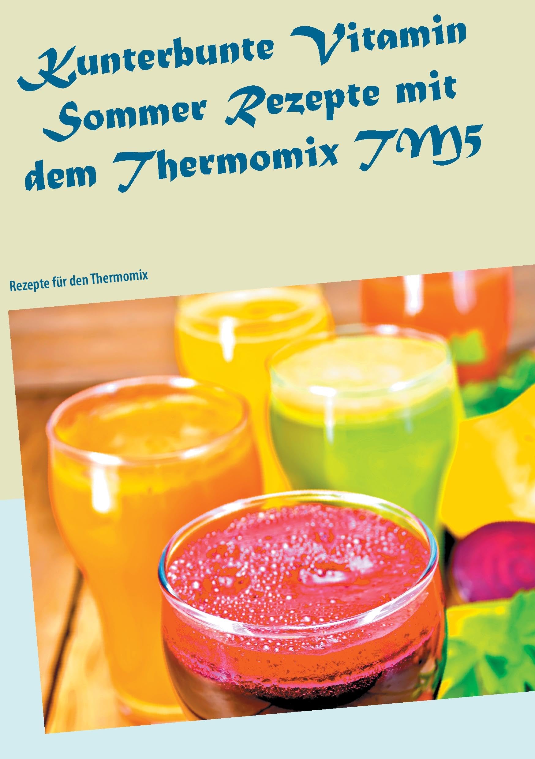 Kunterbunte Vitamin Sommer Rezepte mit dem Thermomix TM5: Rezepte für den Thermomix Leisure, Home & Garden