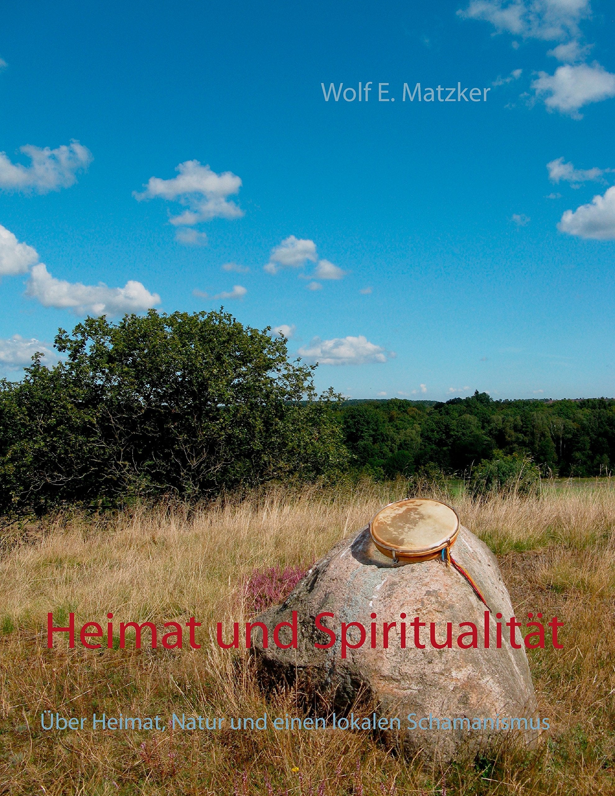 Heimat und Spiritualität: Über Heimat, Natur und einen lokalen Schamanismus Religion & Esotericism