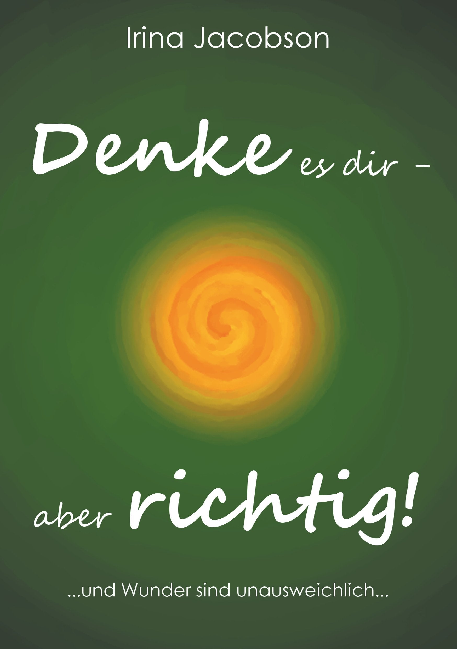 Denke es Dir - aber richtig!: ... und Wunder sind unausweichlich ... Books