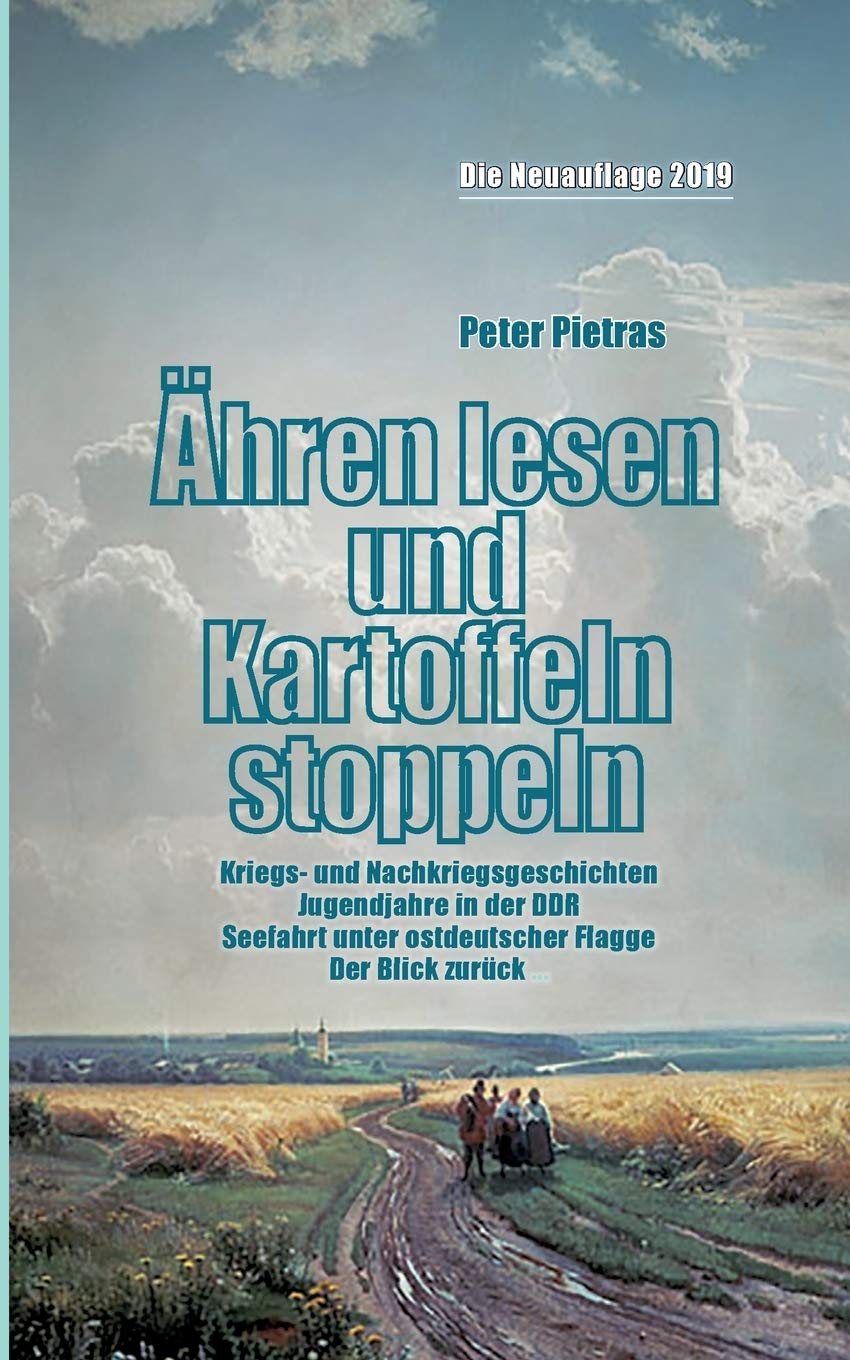 Ähren lesen und Kartoffeln stoppeln: Kriegs- und Nachkriegszeit, Jugendjahre in der DDR, Seefahrt unter ostdeutscher Flagge. Der Blick zurück ... Personalities Books
