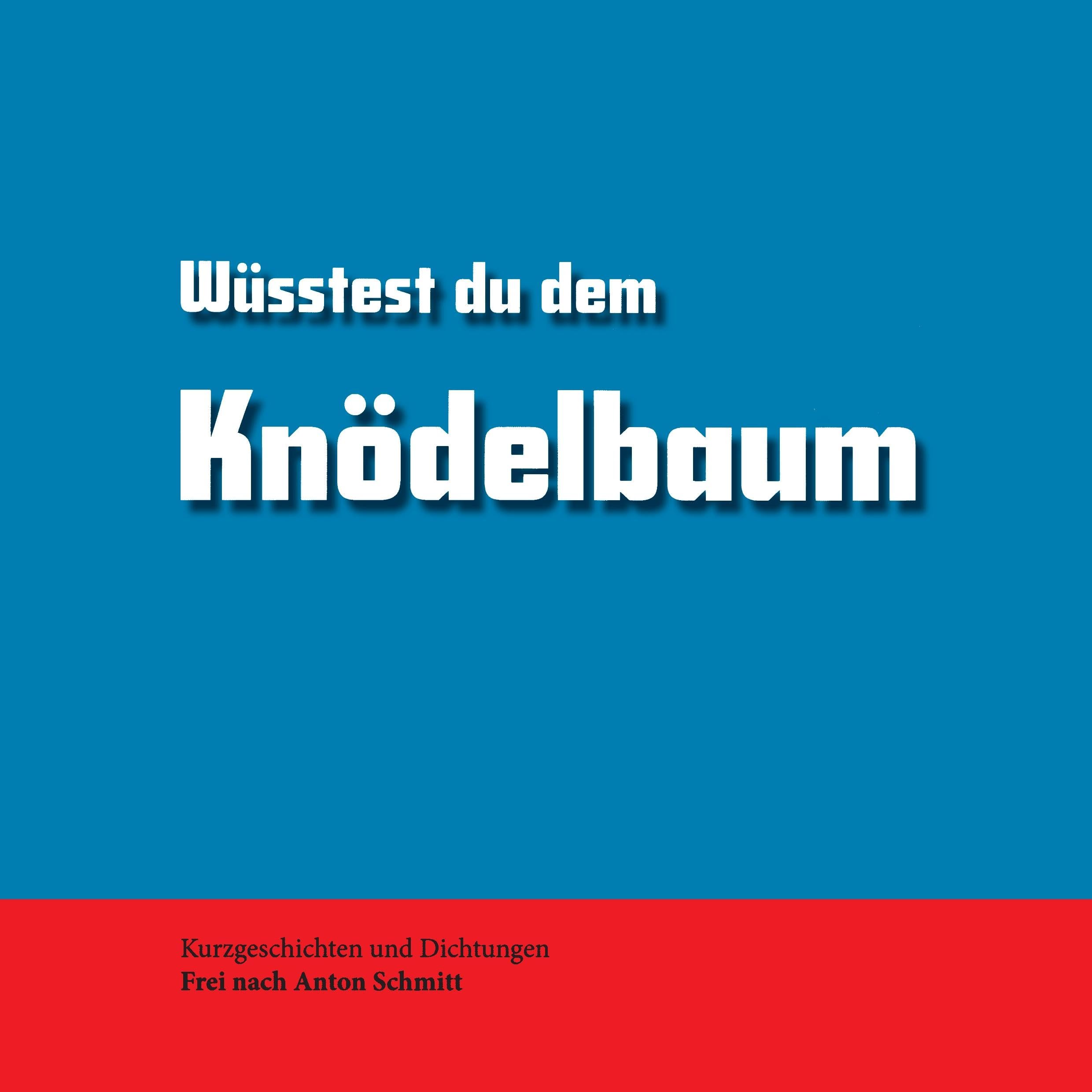 Wüsstest du dem Knödelbaum: Kurzgeschichten und Dichtungen. Frei nach Anton Schmitt Essays & Short Stories