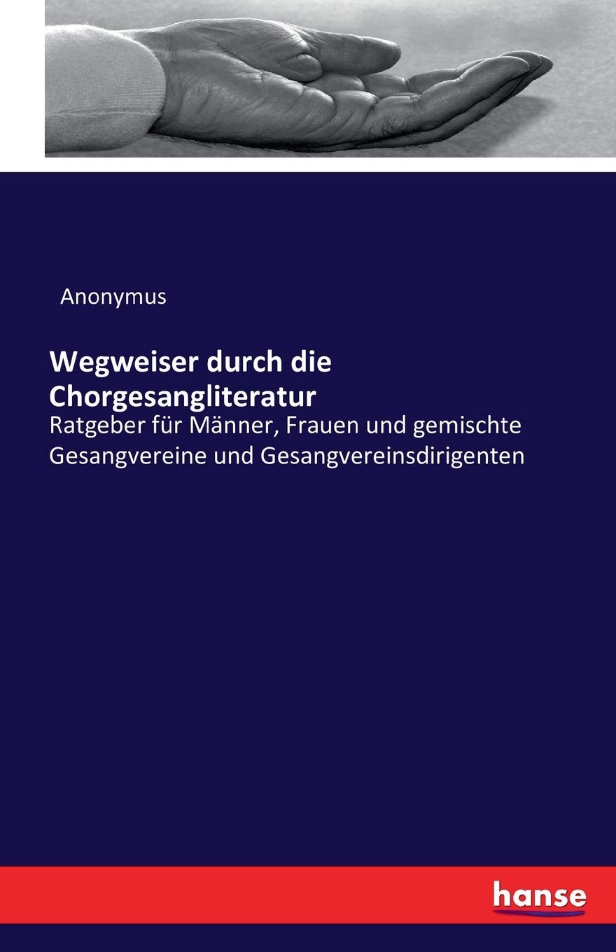 Wegweiser durch die Chorgesangliteratur: Ratgeber für Männer, Frauen und gemischte Gesangvereine und Gesangvereinsdirigenten Hobbies & Crafts
