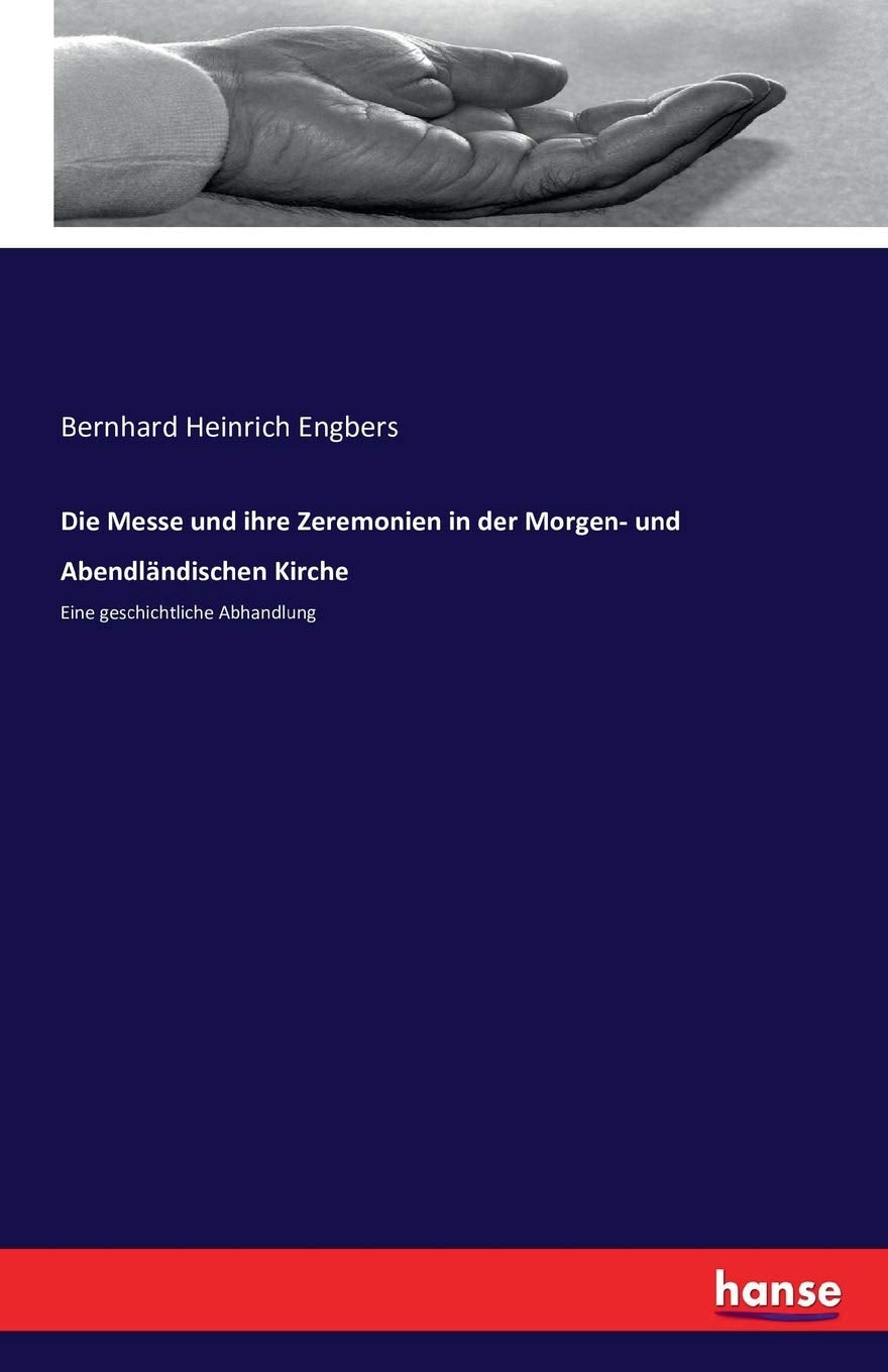 Die Messe und ihre Zeremonien in der Morgen- und Abendländischen Kirche: Eine geschichtliche Abhandlung Religion & Esotericism