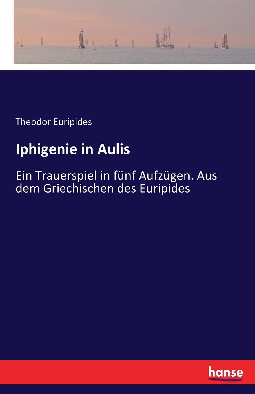 Iphigenie in Aulis: Ein Trauerspiel in fünf Aufzügen. Aus dem Griechischen des Euripides Classics