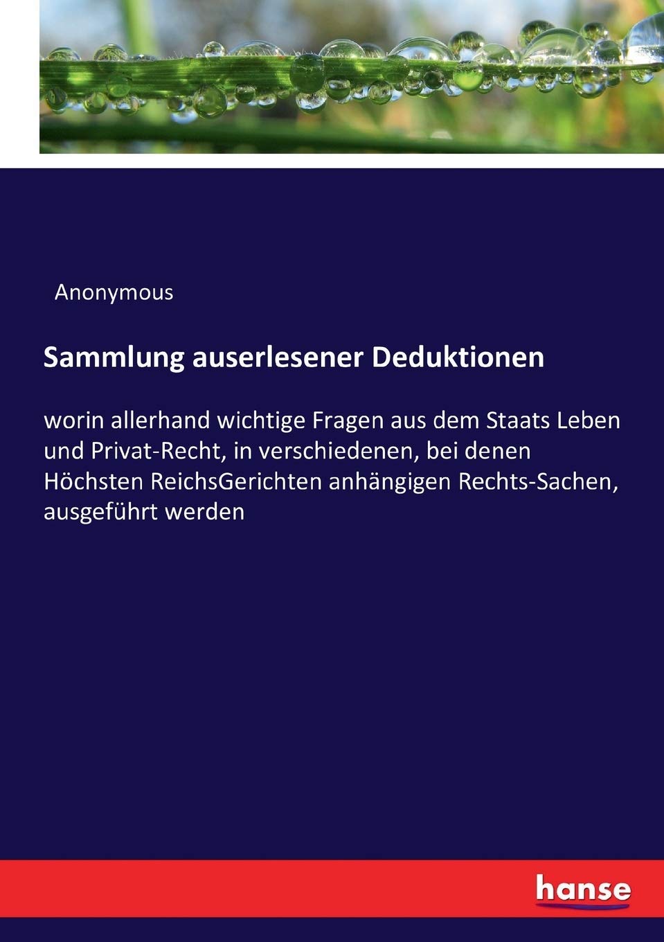 Sammlung auserlesener Deduktionen: worin allerhand wichtige Fragen aus dem Staats Leben und Privat-Recht, in verschiedenen, bei denen Höchsten ... anhängigen Rechts-Sachen, ausgeführt werden Law