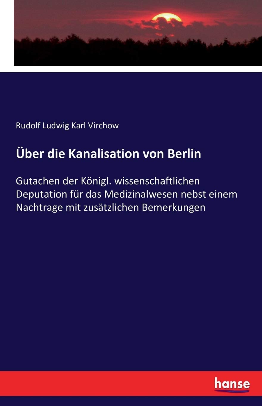 Über die Kanalisation von Berlin: Gutachen der Königl. wissenschaftlichen Deputation für das Medizinalwesen nebst einem Nachtrage mit zusätzlichen Bemerkungen Politics & History