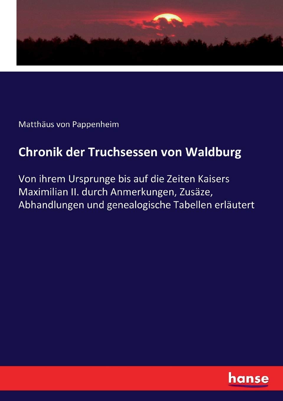 Chronik der Truchsessen von Waldburg: Von ihrem Ursprunge bis auf die Zeiten Kaisers Maximilian II. durch Anmerkungen, Zusäze, Abhandlungen und genealogische Tabellen erläutert Politics & History