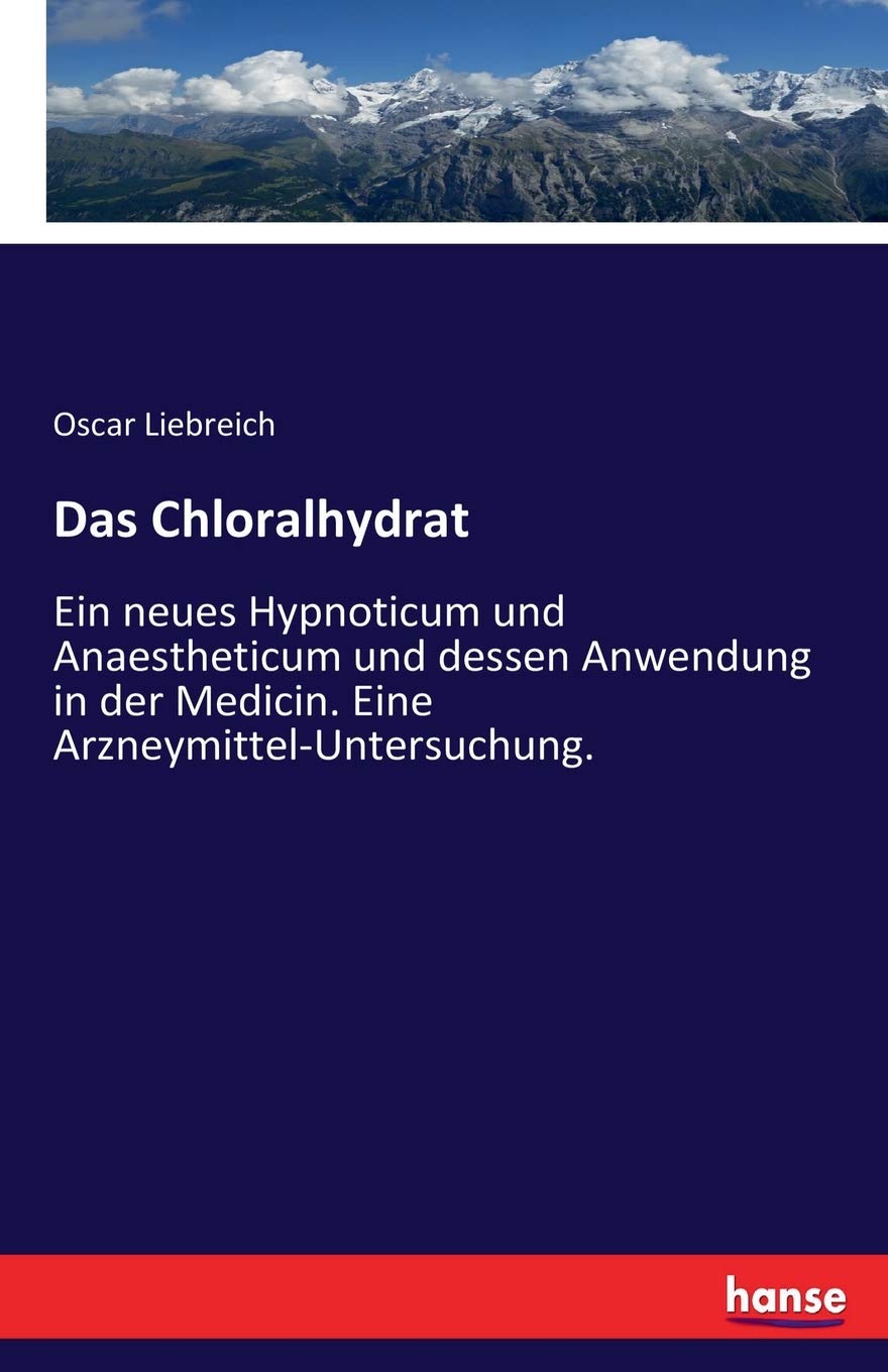 Das Chloralhydrat: Ein neues Hypnoticum und Anaestheticum und dessen Anwendung in der Medicin. Eine Arzneymittel-Untersuchung. Business & Technology