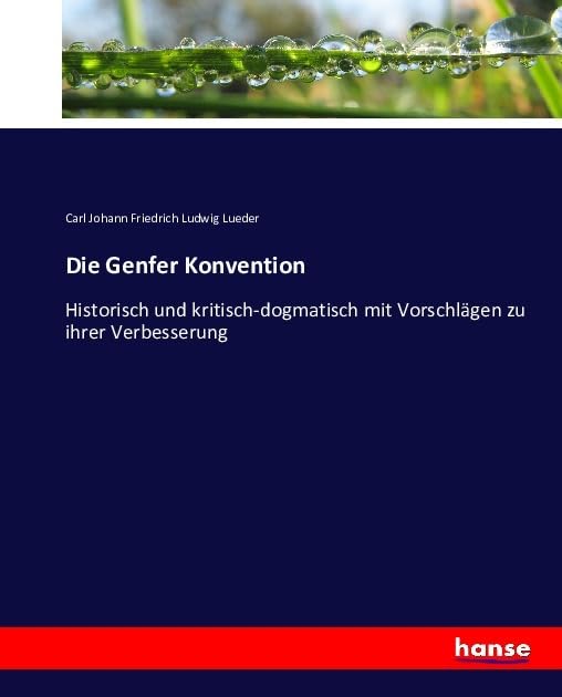 Die Genfer Konvention: Historisch und kritisch-dogmatisch mit Vorschlägen zu ihrer Verbesserung Law