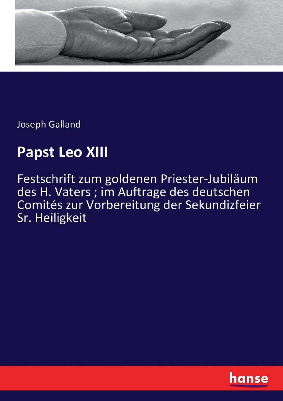 Papst Leo XIII: Festschrift zum goldenen Priester-Jubiläum des H. Vaters ; im Auftrage des deutschen Comités zur Vorbereitung der Sekundizfeier Sr. Heiligkeit Business, Finance & Career