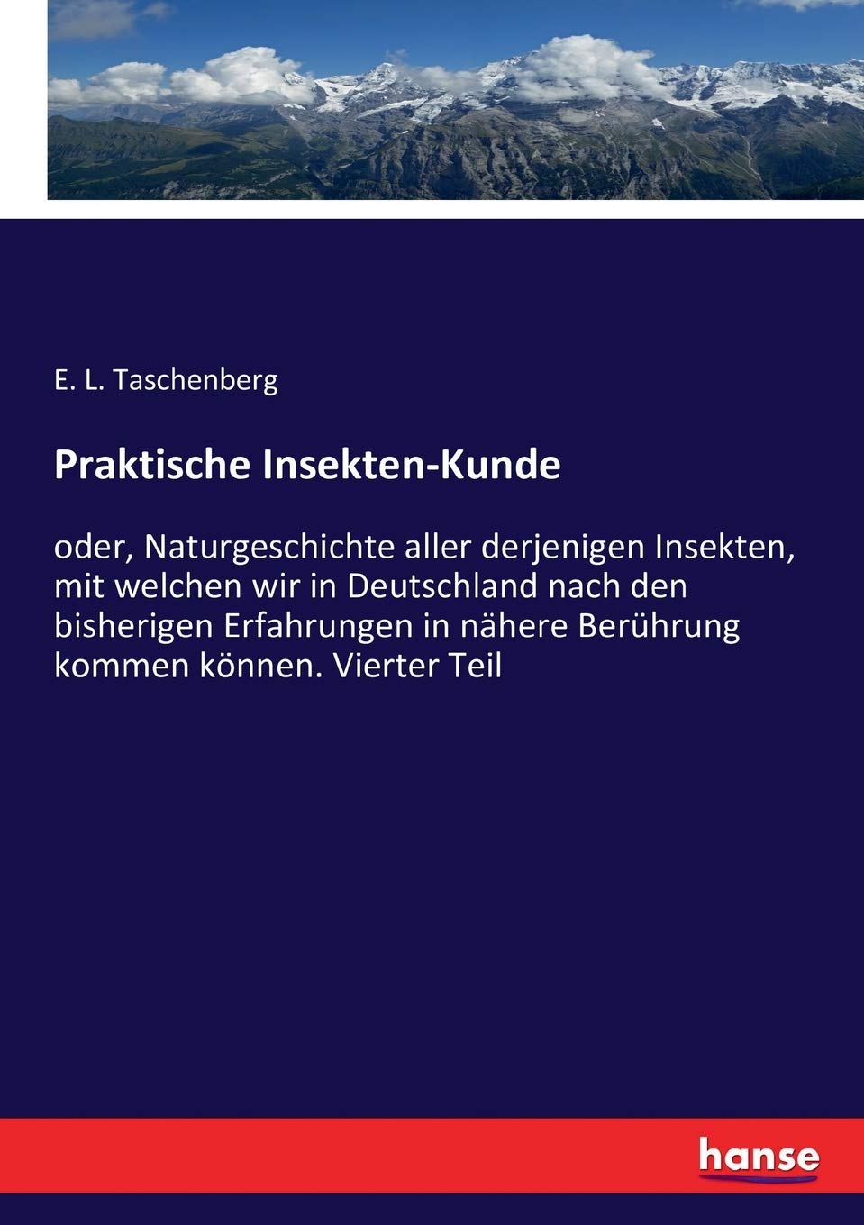 Praktische Insekten-Kunde: oder, Naturgeschichte aller derjenigen Insekten, mit welchen wir in Deutschland nach den bisherigen Erfahrungen in nähere Berührung kommen können. Vierter Teil Business & Technology