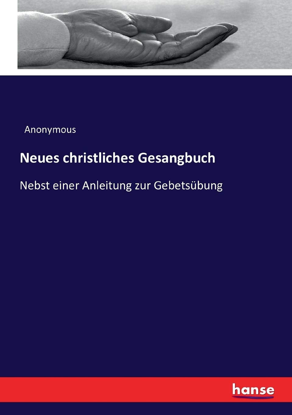 Neues christliches Gesangbuch: Nebst einer Anleitung zur Gebetsübung Religion & Esotericism